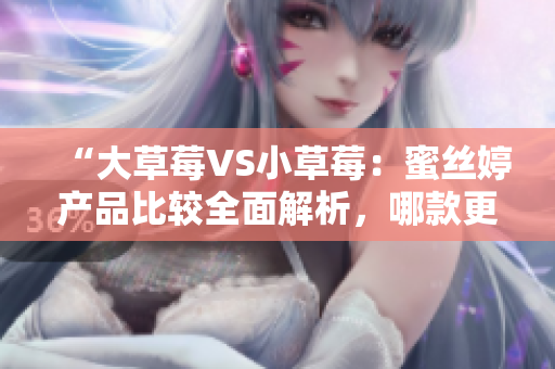 “大草莓VS小草莓：蜜絲婷產(chǎn)品比較全面解析，哪款更適合你？”