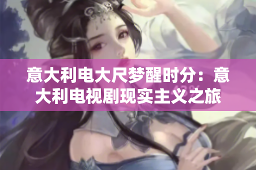 意大利電大尺夢醒時分：意大利電視劇現(xiàn)實主義之旅