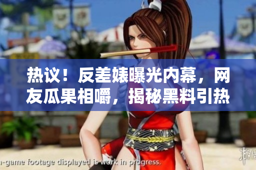 熱議！反差婊曝光內(nèi)幕，網(wǎng)友瓜果相嚼，揭秘黑料引熱議！