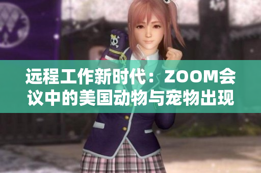 遠程工作新時代：ZOOM會議中的美國動物與寵物出現(xiàn)新趨勢