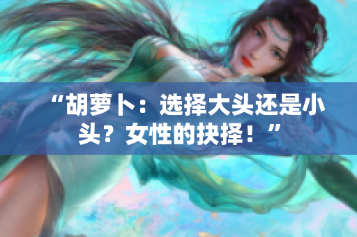 “胡蘿卜：選擇大頭還是小頭？女性的抉擇！”