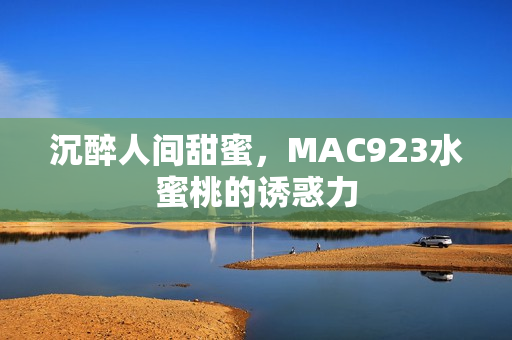 沉醉人間甜蜜，MAC923水蜜桃的誘惑力