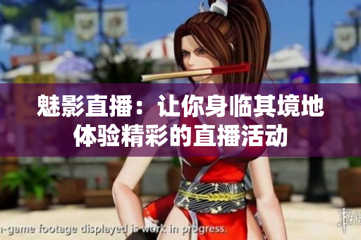 魅影直播：讓你身臨其境地體驗(yàn)精彩的直播活動(dòng)