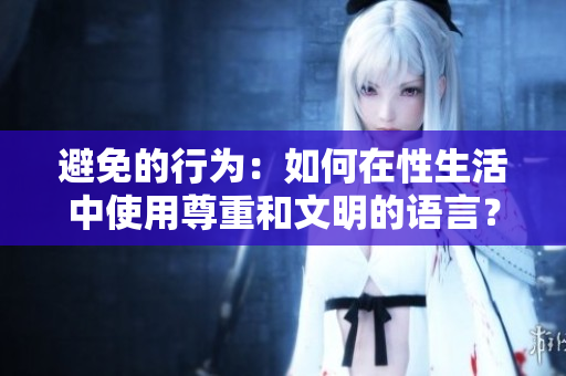 避免的行為：如何在性生活中使用尊重和文明的語言？
