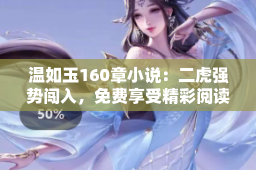 溫如玉160章小說(shuō)：二虎強(qiáng)勢(shì)闖入，免費(fèi)享受精彩閱讀體驗(yàn)