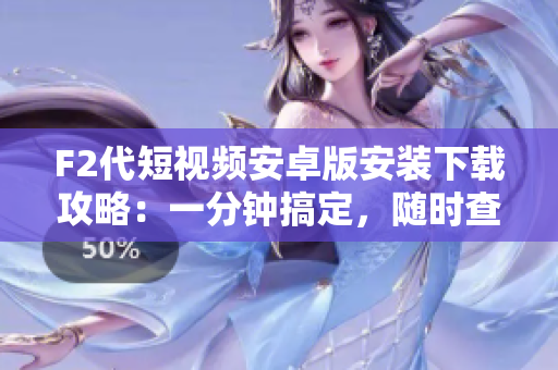 F2代短視頻安卓版安裝下載攻略：一分鐘搞定，隨時查看最新好玩視頻