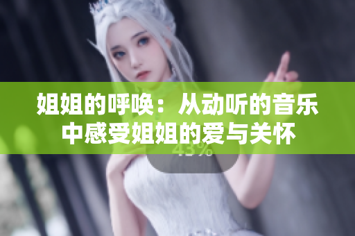 姐姐的呼喚：從動(dòng)聽的音樂中感受姐姐的愛與關(guān)懷
