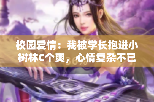 校園愛情：我被學長抱進小樹林C個爽，心情復雜不已！