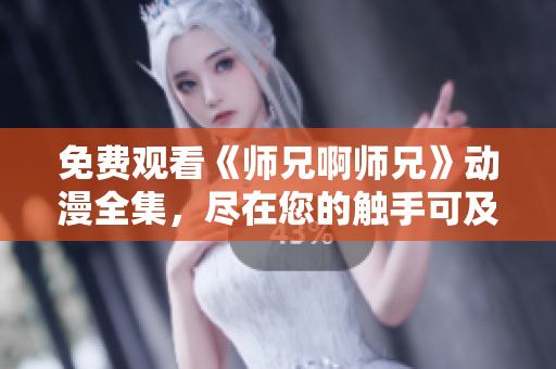 免費觀看《師兄啊師兄》動漫全集，盡在您的觸手可及！