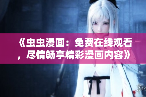 《蟲蟲漫畫：免費在線觀看，盡情暢享精彩漫畫內容》