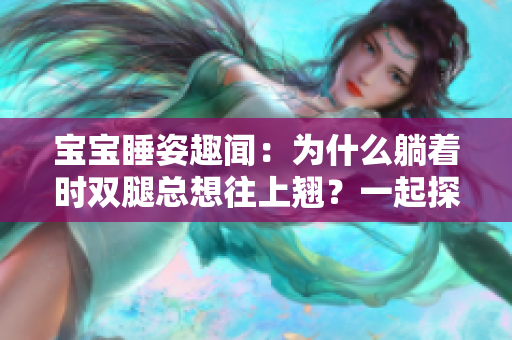 寶寶睡姿趣聞：為什么躺著時雙腿總想往上翹？一起探討！