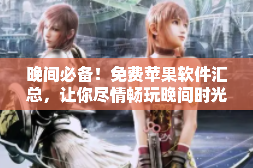晚間必備！免費(fèi)蘋果軟件匯總，讓你盡情暢玩晚間時(shí)光