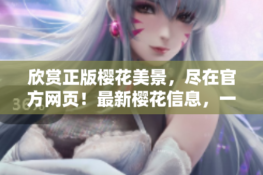 欣賞正版櫻花美景，盡在官方網(wǎng)頁！最新櫻花信息，一網(wǎng)打盡！