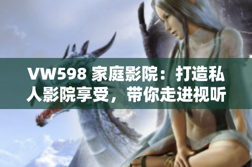 VW598 家庭影院：打造私人影院享受，帶你走進(jìn)視聽新世界