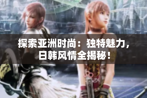 探索亞洲時尚：獨特魅力，日韓風情全揭秘！