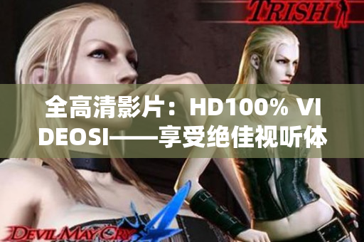 全高清影片：HD100% VIDEOSI——享受絕佳視聽體驗(yàn)