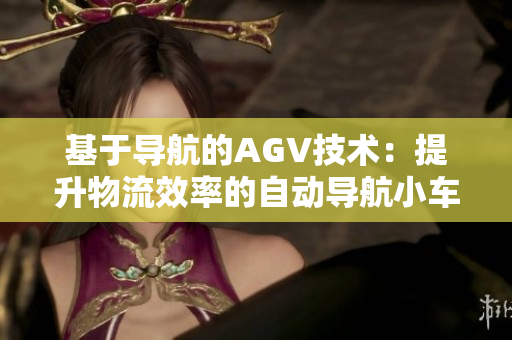 基于導(dǎo)航的AGV技術(shù)：提升物流效率的自動導(dǎo)航小車