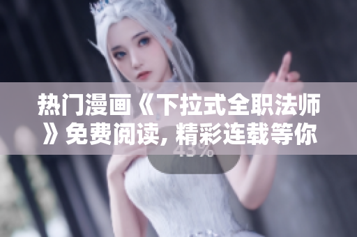 熱門漫畫《下拉式全職法師》免費(fèi)閱讀, 精彩連載等你收看!