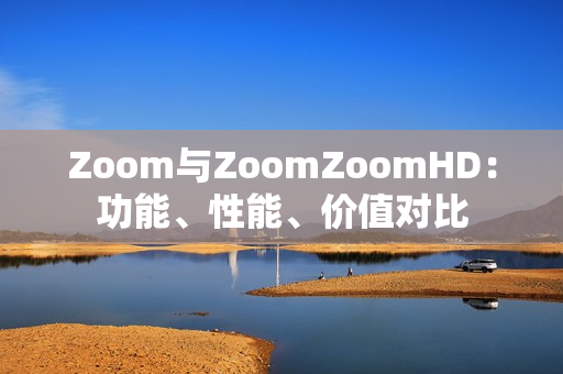 Zoom與ZoomZoomHD：功能、性能、價(jià)值對(duì)比