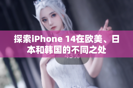 探索iPhone 14在歐美、日本和韓國(guó)的不同之處