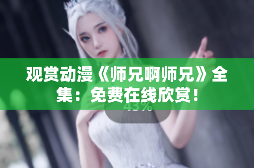 觀賞動漫《師兄啊師兄》全集：免費在線欣賞！