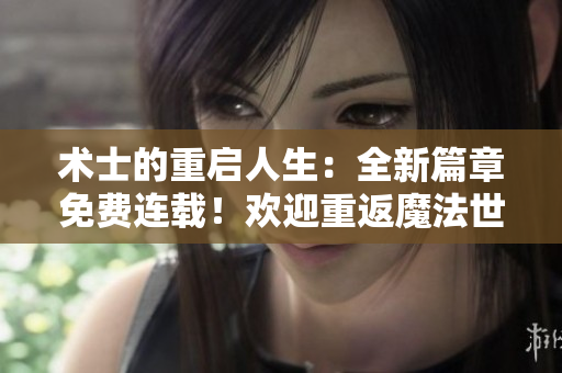 術(shù)士的重啟人生：全新篇章免費(fèi)連載！歡迎重返魔法世界