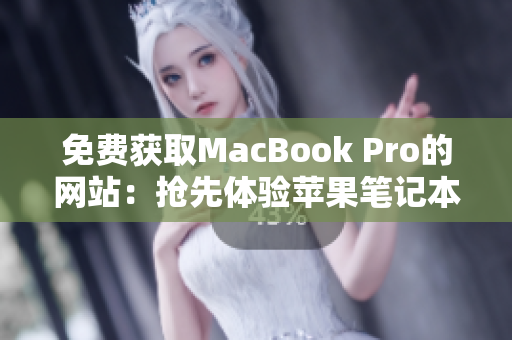 免費(fèi)獲取MacBook Pro的網(wǎng)站：搶先體驗蘋果筆記本的機(jī)會！