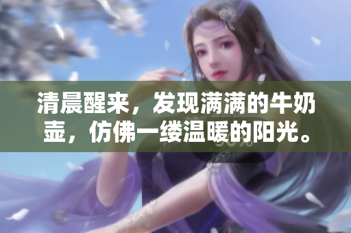 清晨醒來，發(fā)現(xiàn)滿滿的牛奶壺，仿佛一縷溫暖的陽光。