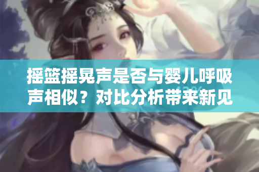 搖籃搖晃聲是否與嬰兒呼吸聲相似？對比分析帶來新見解