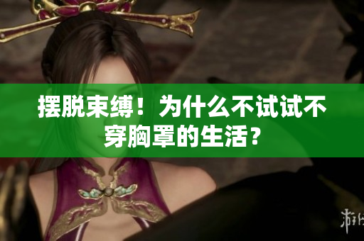 擺脫束縛！為什么不試試不穿胸罩的生活？