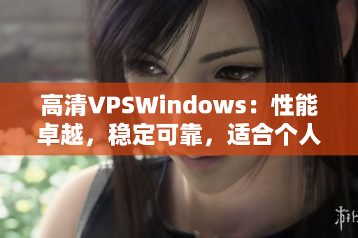 高清VPSWindows：性能卓越，穩(wěn)定可靠，適合個人和企業(yè)需求