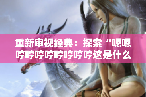 重新審視經典：探索“嗯嗯哼哼哼哼哼哼哼哼這是什么歌”的來歷及意義