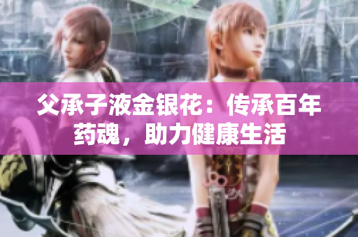 父承子液金銀花：傳承百年藥魂，助力健康生活