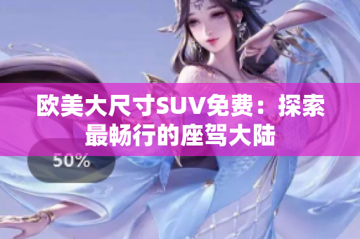 歐美大尺寸SUV免費：探索最暢行的座駕大陸
