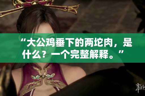 “大公雞垂下的兩坨肉，是什么？一個完整解釋?！? title=
