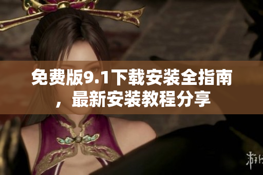 免費版9.1下載安裝全指南，最新安裝教程分享