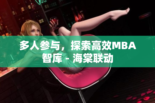 多人參與，探索高效MBA智庫 - 海棠聯(lián)動