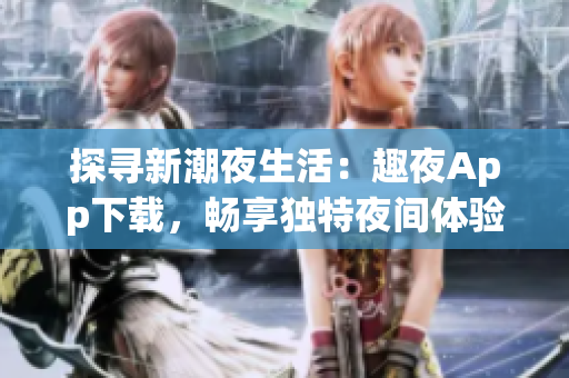 探尋新潮夜生活：趣夜App下載，暢享獨特夜間體驗！