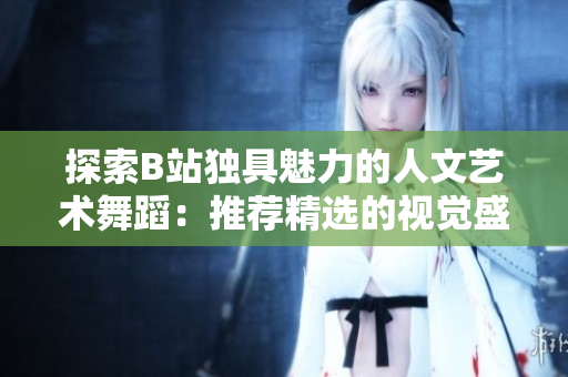 探索B站獨(dú)具魅力的人文藝術(shù)舞蹈：推薦精選的視覺盛宴