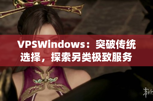 VPSWindows：突破傳統(tǒng)選擇，探索另類極致服務(wù)