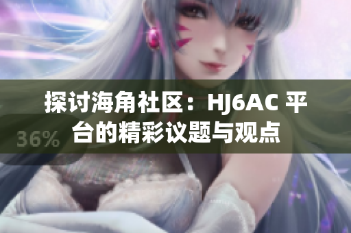 探討海角社區(qū)：HJ6AC 平臺(tái)的精彩議題與觀點(diǎn)