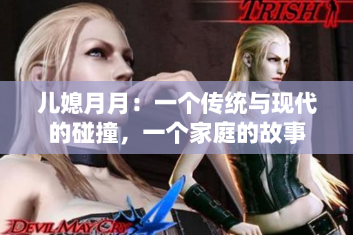 兒媳月月：一個(gè)傳統(tǒng)與現(xiàn)代的碰撞，一個(gè)家庭的故事