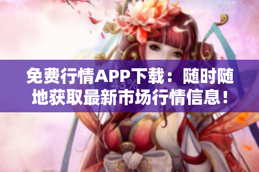 免費行情APP下載：隨時隨地獲取最新市場行情信息！