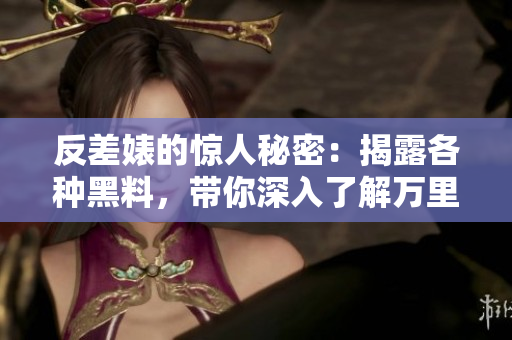 反差婊的驚人秘密：揭露各種黑料，帶你深入了解萬(wàn)里長(zhǎng)征