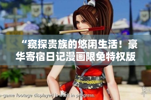 “窺探貴族的悠閑生活！豪華寄宿日記漫畫限免特權(quán)版火爆搶先閱讀”