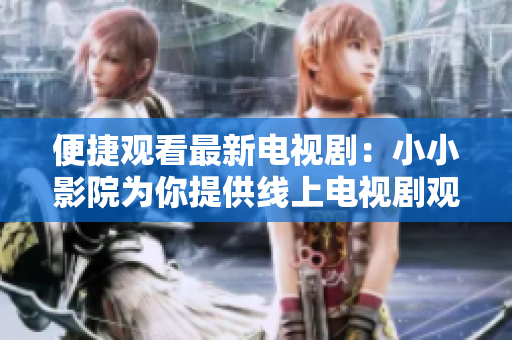 便捷觀看最新電視?。盒⌒∮霸簽槟闾峁┚€上電視劇觀影服務(wù)