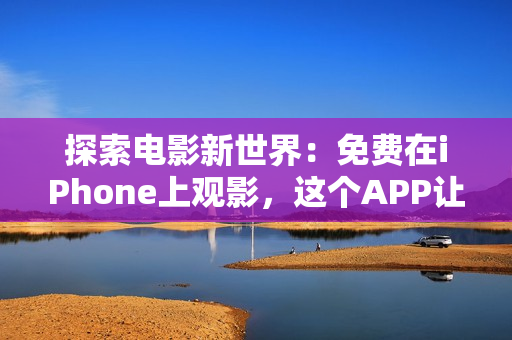 探索電影新世界：免費在iPhone上觀影，這個APP讓你盡情暢享