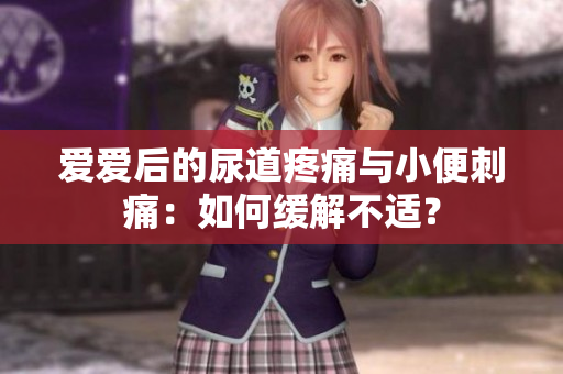 愛愛后的尿道疼痛與小便刺痛：如何緩解不適？