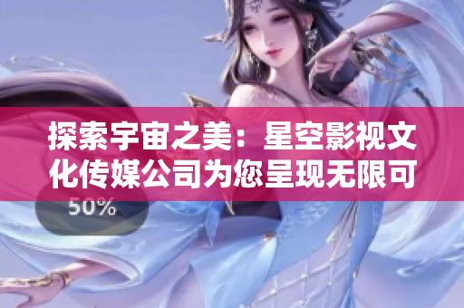 探索宇宙之美：星空影視文化傳媒公司為您呈現(xiàn)無限可能