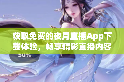 獲取免費的夜月直播App下載體驗，暢享精彩直播內(nèi)容